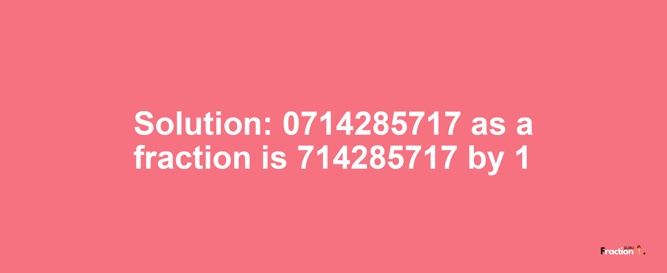 Solution:0714285717 as a fraction is 714285717/1